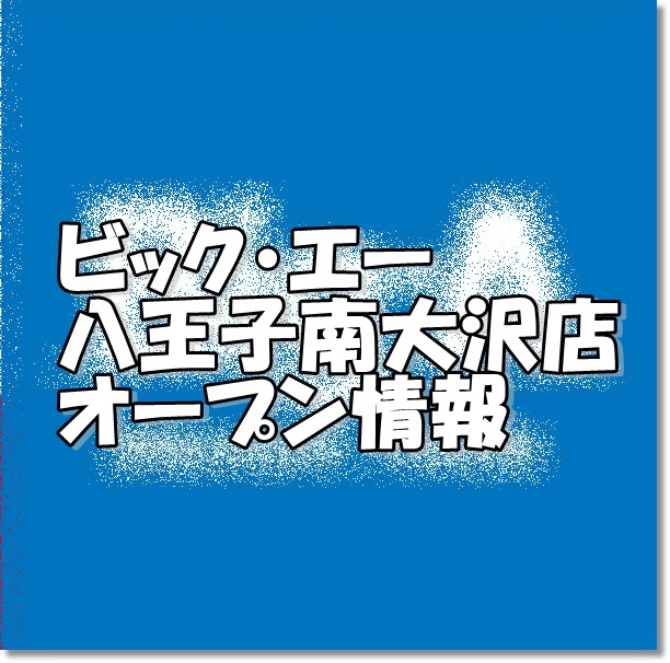 ビッグ エー八王子南大沢店新規オープン情報 場所 アクセスとチラシ アルバイト情報 東京新店情報