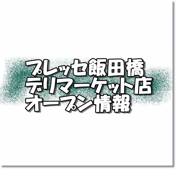 プレッセ飯田橋デリマーケット店新規オープン情報